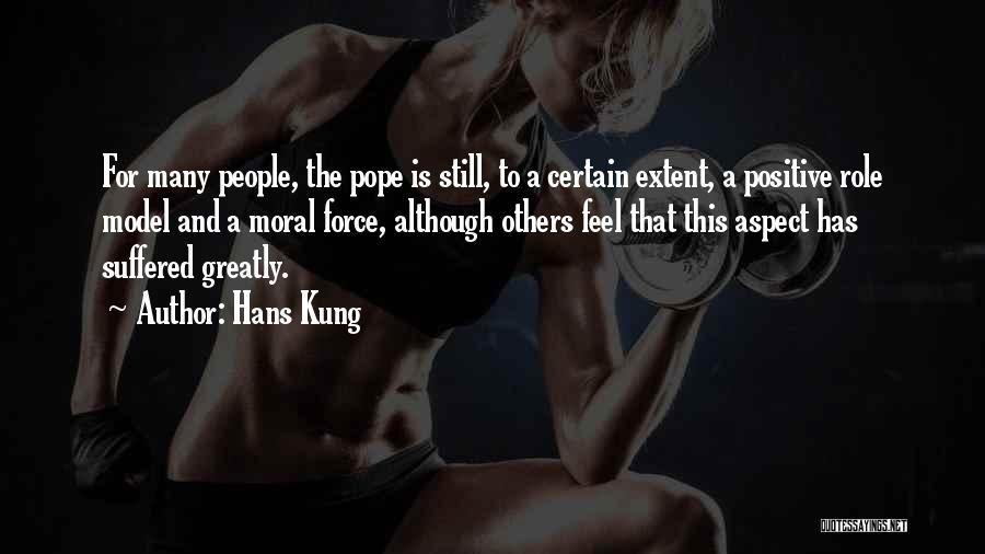 Hans Kung Quotes: For Many People, The Pope Is Still, To A Certain Extent, A Positive Role Model And A Moral Force, Although