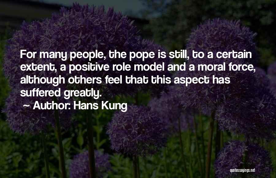 Hans Kung Quotes: For Many People, The Pope Is Still, To A Certain Extent, A Positive Role Model And A Moral Force, Although