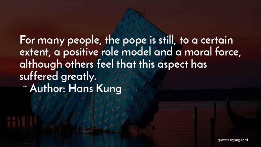 Hans Kung Quotes: For Many People, The Pope Is Still, To A Certain Extent, A Positive Role Model And A Moral Force, Although