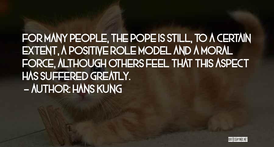 Hans Kung Quotes: For Many People, The Pope Is Still, To A Certain Extent, A Positive Role Model And A Moral Force, Although