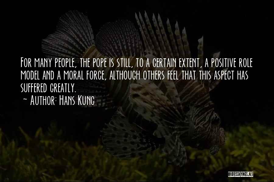 Hans Kung Quotes: For Many People, The Pope Is Still, To A Certain Extent, A Positive Role Model And A Moral Force, Although