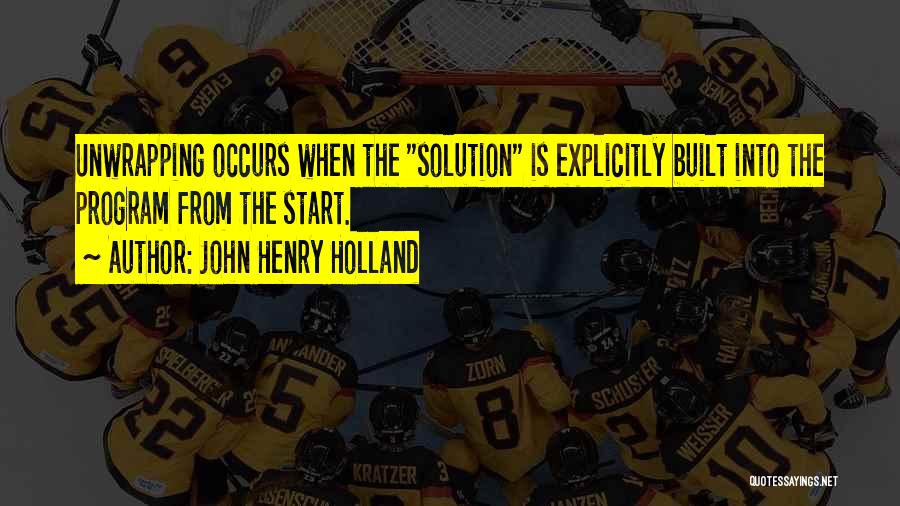 John Henry Holland Quotes: Unwrapping Occurs When The Solution Is Explicitly Built Into The Program From The Start.