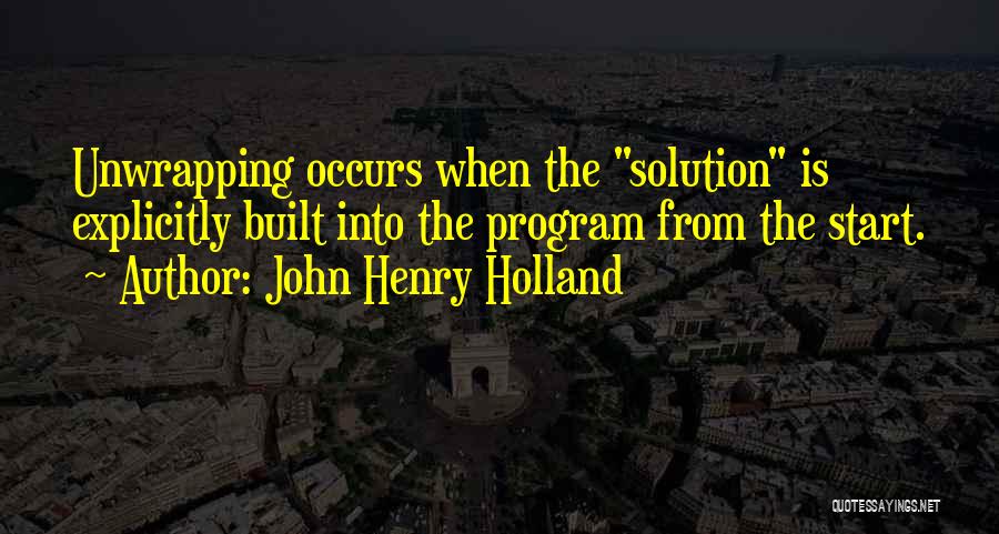 John Henry Holland Quotes: Unwrapping Occurs When The Solution Is Explicitly Built Into The Program From The Start.