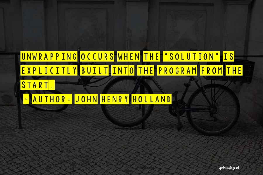 John Henry Holland Quotes: Unwrapping Occurs When The Solution Is Explicitly Built Into The Program From The Start.