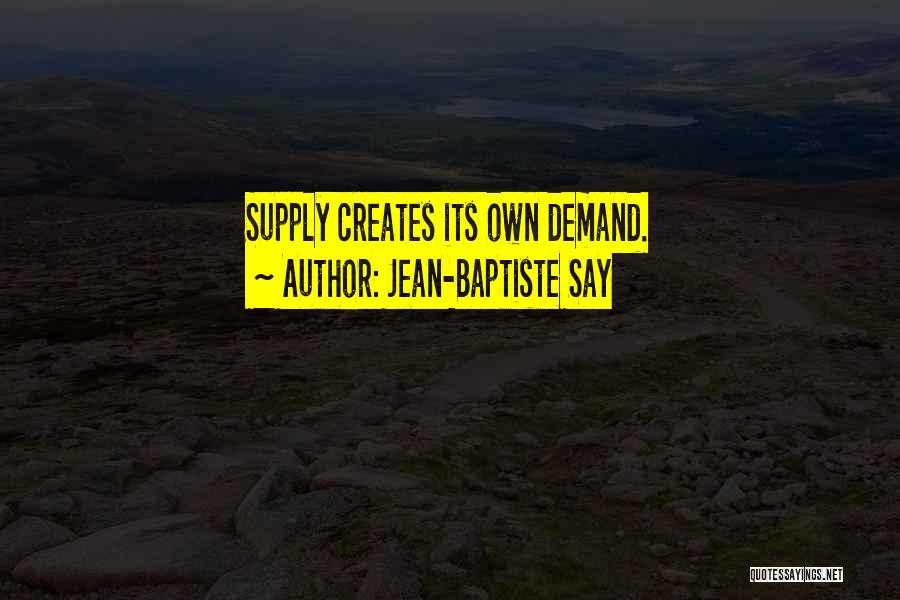 Jean-Baptiste Say Quotes: Supply Creates Its Own Demand.