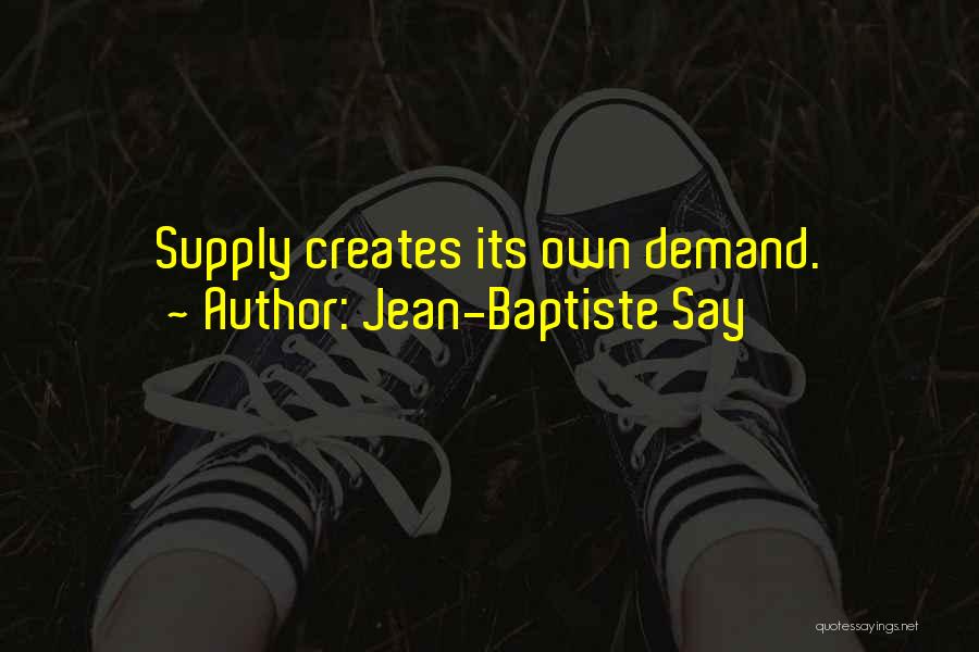 Jean-Baptiste Say Quotes: Supply Creates Its Own Demand.