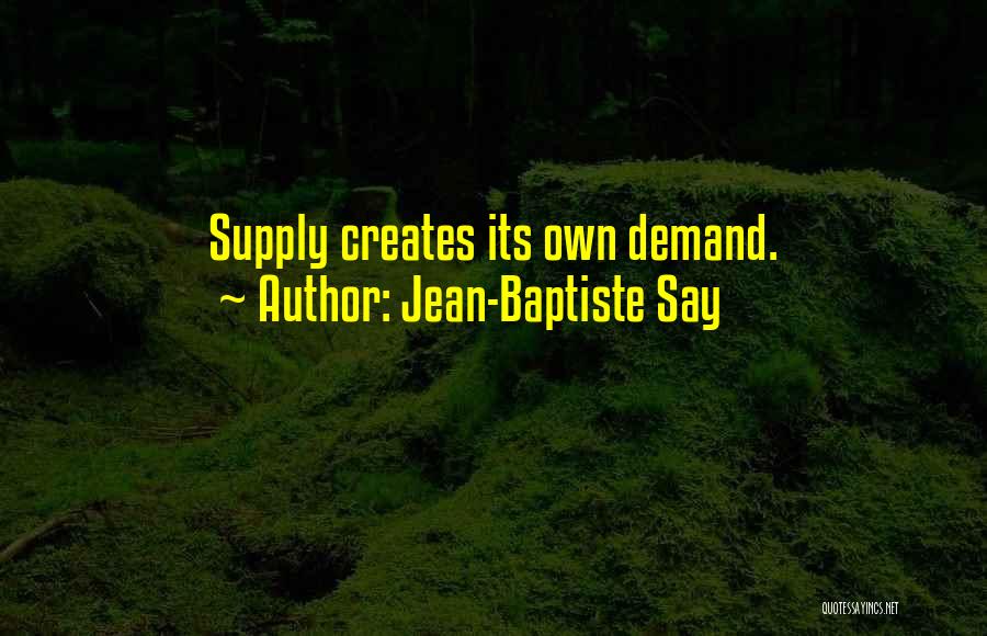Jean-Baptiste Say Quotes: Supply Creates Its Own Demand.