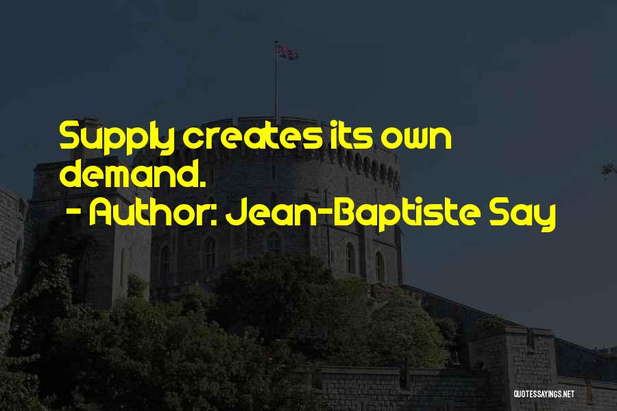 Jean-Baptiste Say Quotes: Supply Creates Its Own Demand.