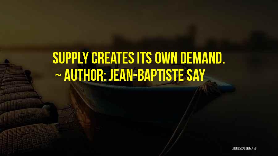 Jean-Baptiste Say Quotes: Supply Creates Its Own Demand.