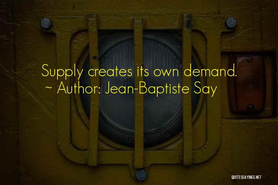 Jean-Baptiste Say Quotes: Supply Creates Its Own Demand.