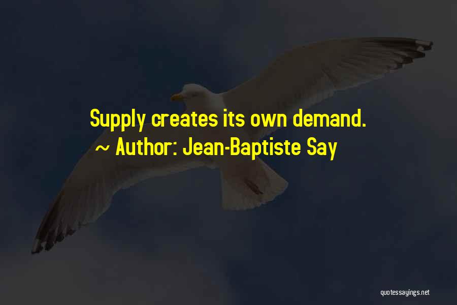 Jean-Baptiste Say Quotes: Supply Creates Its Own Demand.