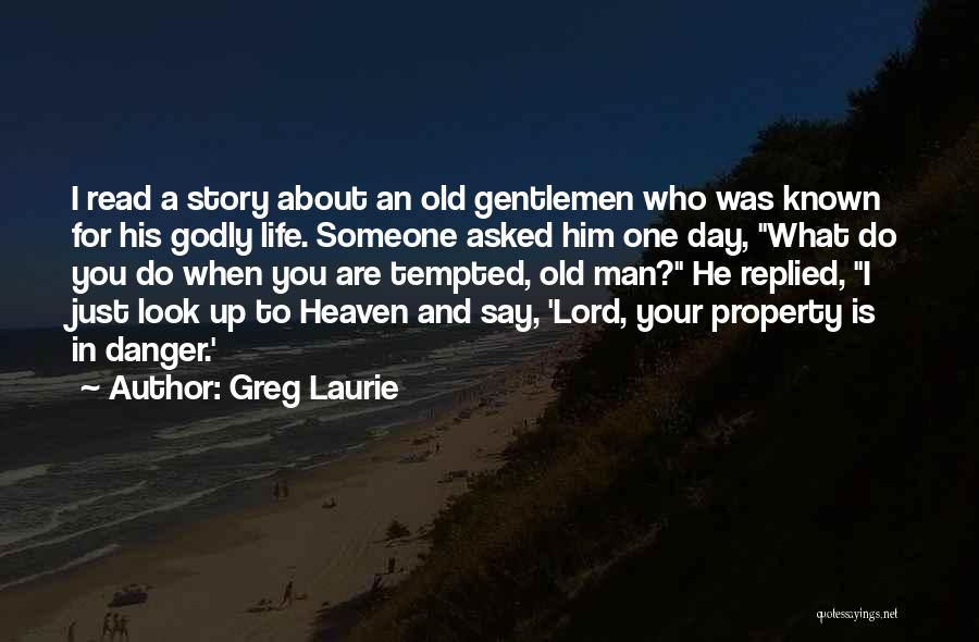 Greg Laurie Quotes: I Read A Story About An Old Gentlemen Who Was Known For His Godly Life. Someone Asked Him One Day,