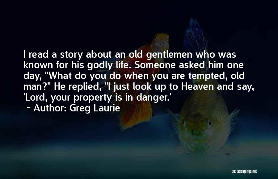 Greg Laurie Quotes: I Read A Story About An Old Gentlemen Who Was Known For His Godly Life. Someone Asked Him One Day,