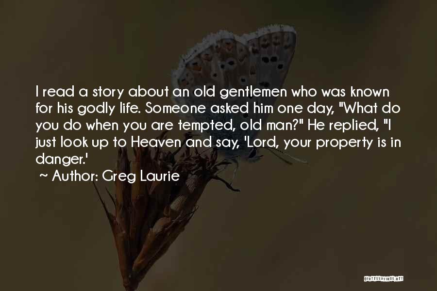 Greg Laurie Quotes: I Read A Story About An Old Gentlemen Who Was Known For His Godly Life. Someone Asked Him One Day,