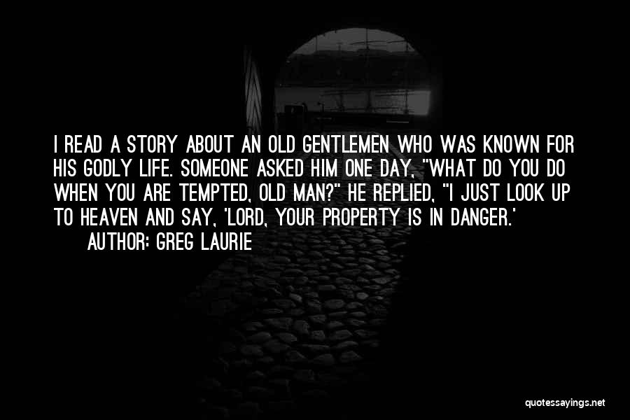 Greg Laurie Quotes: I Read A Story About An Old Gentlemen Who Was Known For His Godly Life. Someone Asked Him One Day,