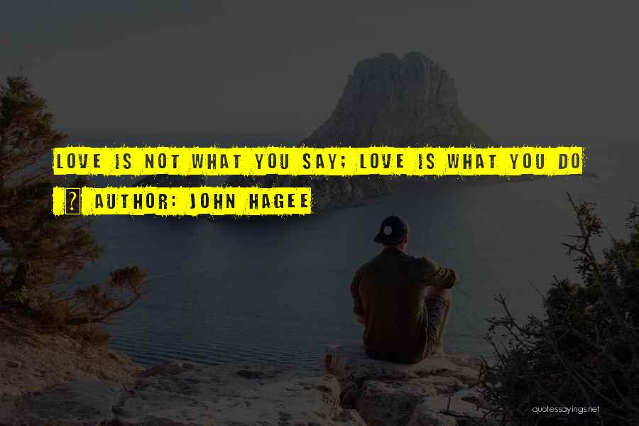 John Hagee Quotes: Love Is Not What You Say; Love Is What You Do