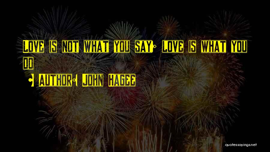 John Hagee Quotes: Love Is Not What You Say; Love Is What You Do