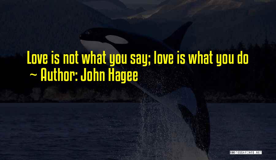 John Hagee Quotes: Love Is Not What You Say; Love Is What You Do