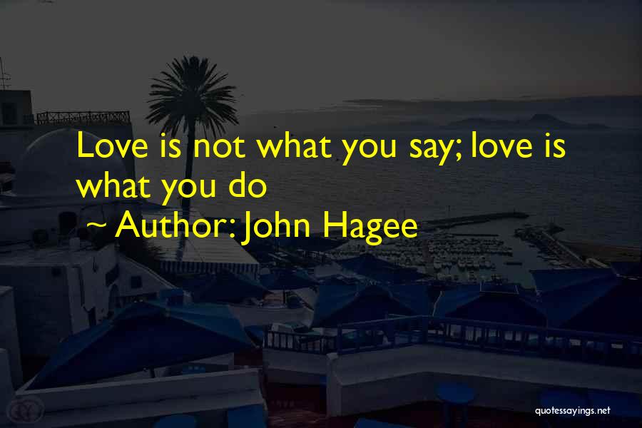 John Hagee Quotes: Love Is Not What You Say; Love Is What You Do