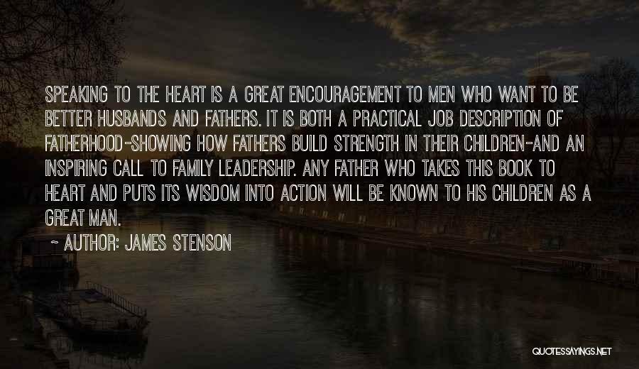 James Stenson Quotes: Speaking To The Heart Is A Great Encouragement To Men Who Want To Be Better Husbands And Fathers. It Is