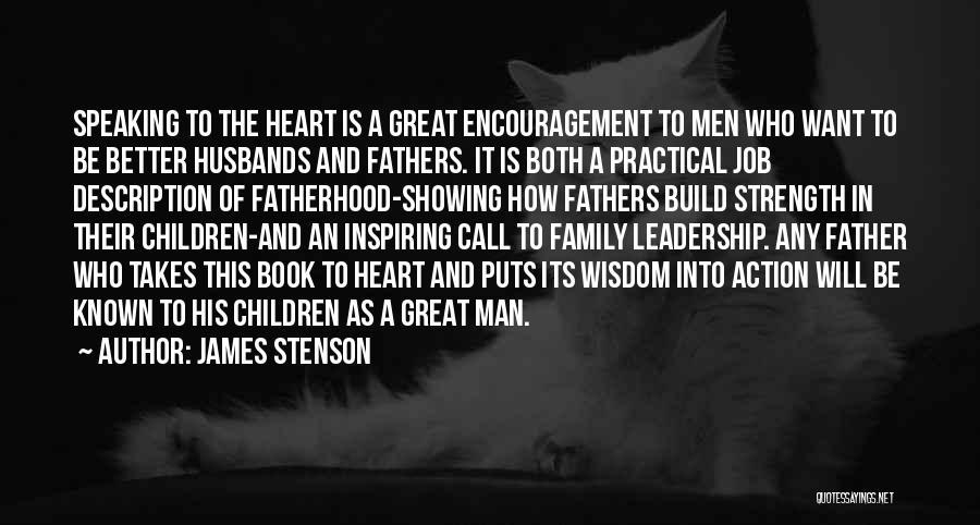 James Stenson Quotes: Speaking To The Heart Is A Great Encouragement To Men Who Want To Be Better Husbands And Fathers. It Is