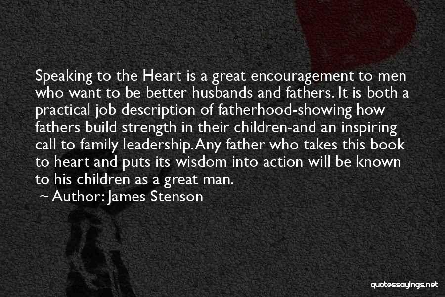 James Stenson Quotes: Speaking To The Heart Is A Great Encouragement To Men Who Want To Be Better Husbands And Fathers. It Is