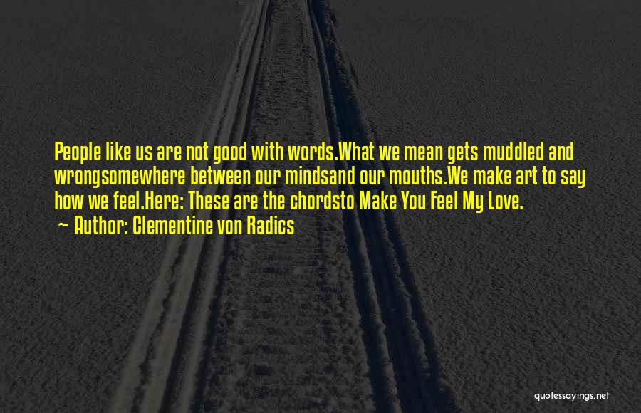 Clementine Von Radics Quotes: People Like Us Are Not Good With Words.what We Mean Gets Muddled And Wrongsomewhere Between Our Mindsand Our Mouths.we Make