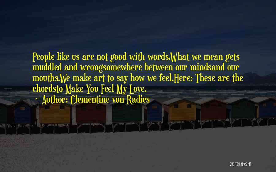 Clementine Von Radics Quotes: People Like Us Are Not Good With Words.what We Mean Gets Muddled And Wrongsomewhere Between Our Mindsand Our Mouths.we Make