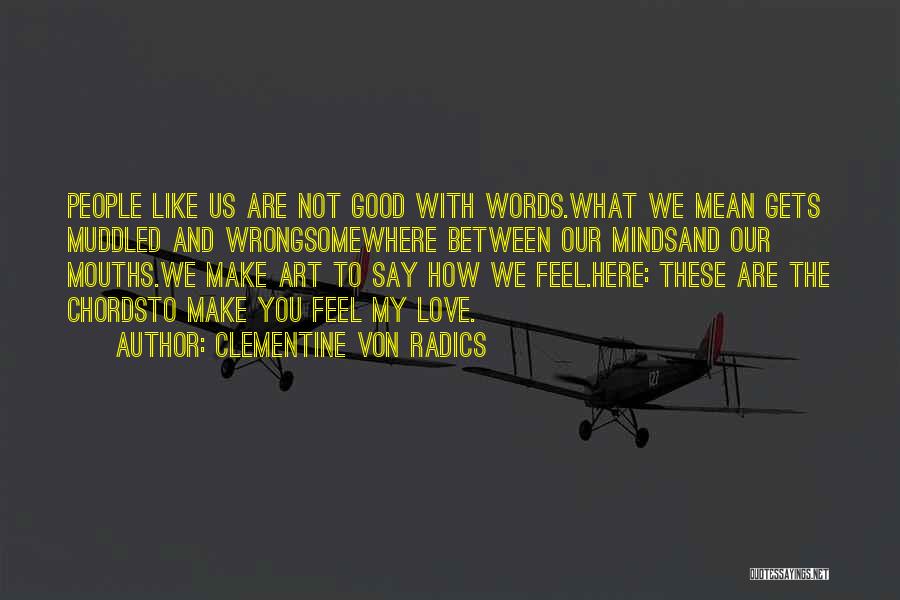 Clementine Von Radics Quotes: People Like Us Are Not Good With Words.what We Mean Gets Muddled And Wrongsomewhere Between Our Mindsand Our Mouths.we Make