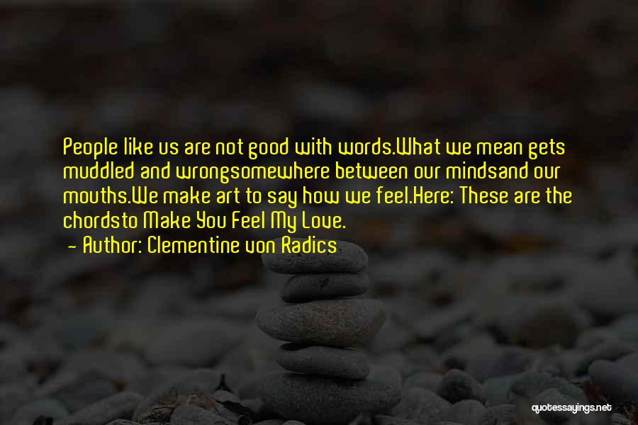 Clementine Von Radics Quotes: People Like Us Are Not Good With Words.what We Mean Gets Muddled And Wrongsomewhere Between Our Mindsand Our Mouths.we Make