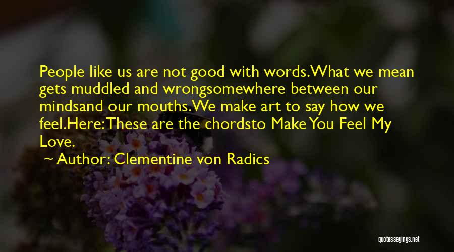 Clementine Von Radics Quotes: People Like Us Are Not Good With Words.what We Mean Gets Muddled And Wrongsomewhere Between Our Mindsand Our Mouths.we Make