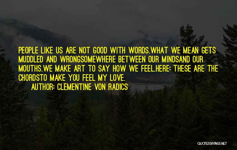 Clementine Von Radics Quotes: People Like Us Are Not Good With Words.what We Mean Gets Muddled And Wrongsomewhere Between Our Mindsand Our Mouths.we Make