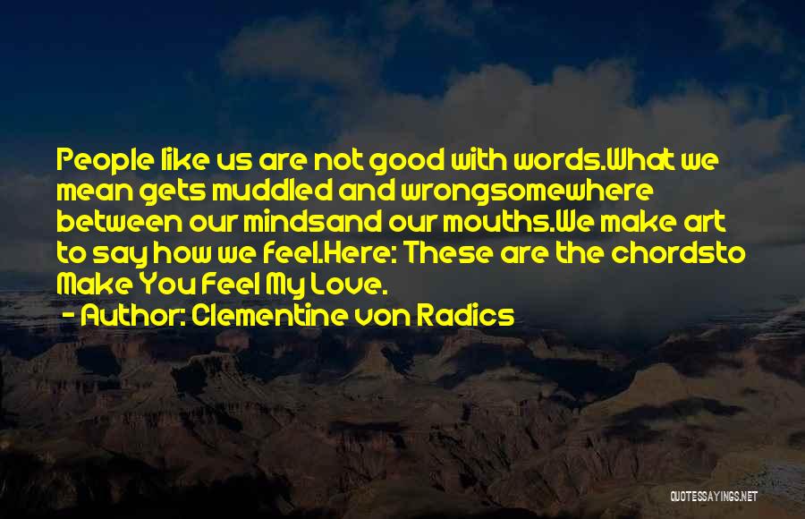 Clementine Von Radics Quotes: People Like Us Are Not Good With Words.what We Mean Gets Muddled And Wrongsomewhere Between Our Mindsand Our Mouths.we Make