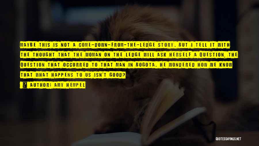 Amy Hempel Quotes: Maybe This Is Not A Come-down-from-the-ledge Story. But I Tell It With The Thought That The Woman On The Ledge