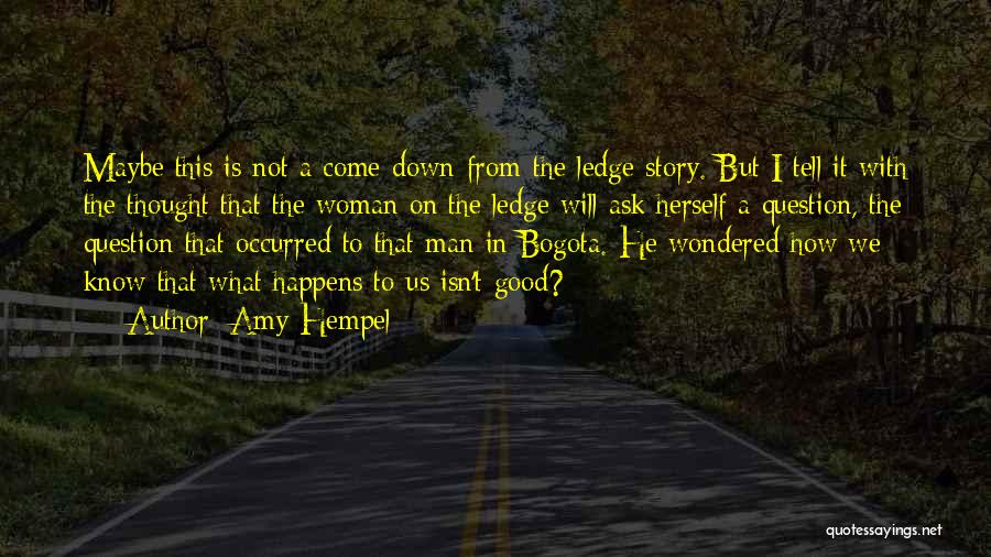 Amy Hempel Quotes: Maybe This Is Not A Come-down-from-the-ledge Story. But I Tell It With The Thought That The Woman On The Ledge