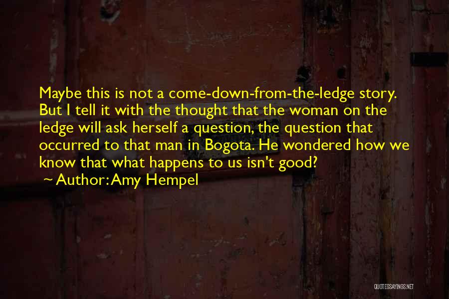 Amy Hempel Quotes: Maybe This Is Not A Come-down-from-the-ledge Story. But I Tell It With The Thought That The Woman On The Ledge