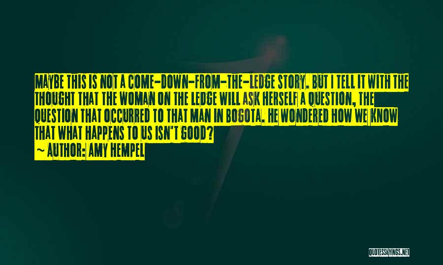 Amy Hempel Quotes: Maybe This Is Not A Come-down-from-the-ledge Story. But I Tell It With The Thought That The Woman On The Ledge