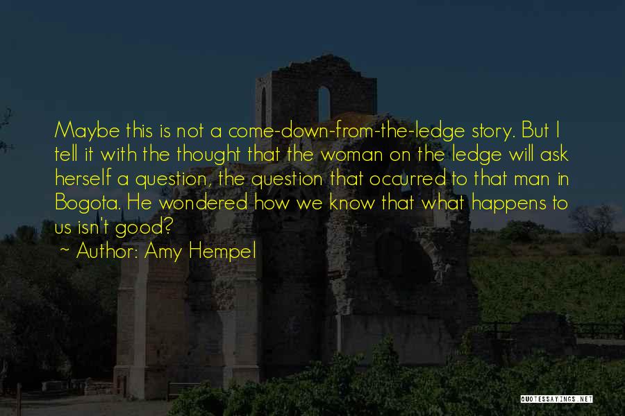Amy Hempel Quotes: Maybe This Is Not A Come-down-from-the-ledge Story. But I Tell It With The Thought That The Woman On The Ledge