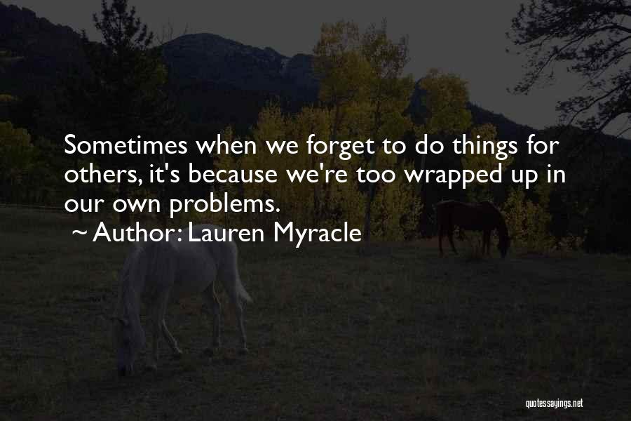 Lauren Myracle Quotes: Sometimes When We Forget To Do Things For Others, It's Because We're Too Wrapped Up In Our Own Problems.