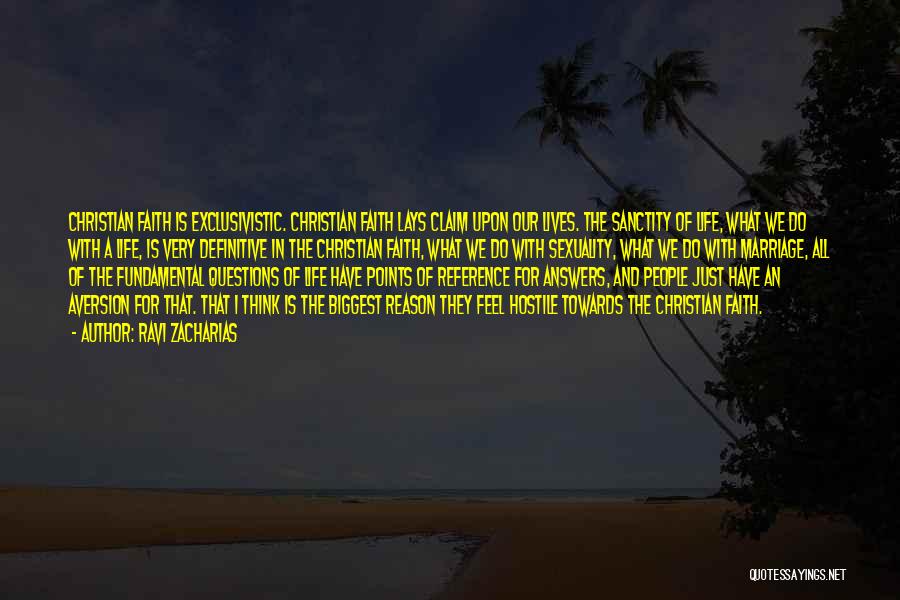 Ravi Zacharias Quotes: Christian Faith Is Exclusivistic. Christian Faith Lays Claim Upon Our Lives. The Sanctity Of Life, What We Do With A
