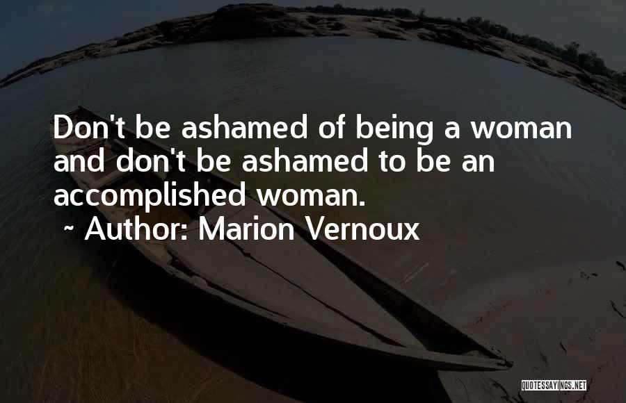 Marion Vernoux Quotes: Don't Be Ashamed Of Being A Woman And Don't Be Ashamed To Be An Accomplished Woman.