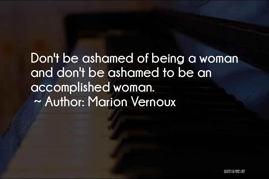 Marion Vernoux Quotes: Don't Be Ashamed Of Being A Woman And Don't Be Ashamed To Be An Accomplished Woman.