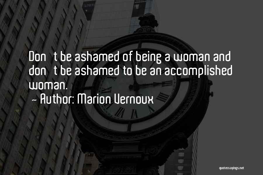 Marion Vernoux Quotes: Don't Be Ashamed Of Being A Woman And Don't Be Ashamed To Be An Accomplished Woman.