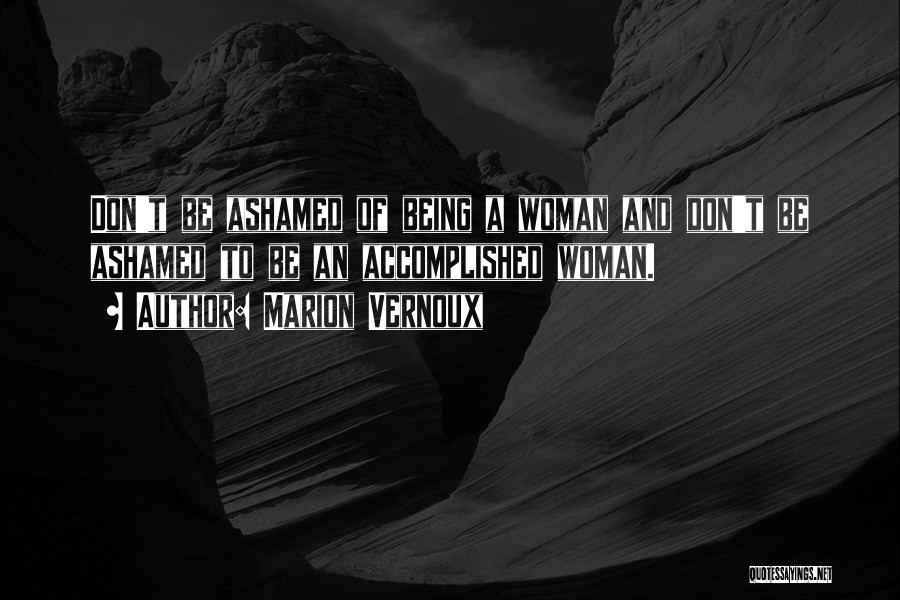 Marion Vernoux Quotes: Don't Be Ashamed Of Being A Woman And Don't Be Ashamed To Be An Accomplished Woman.