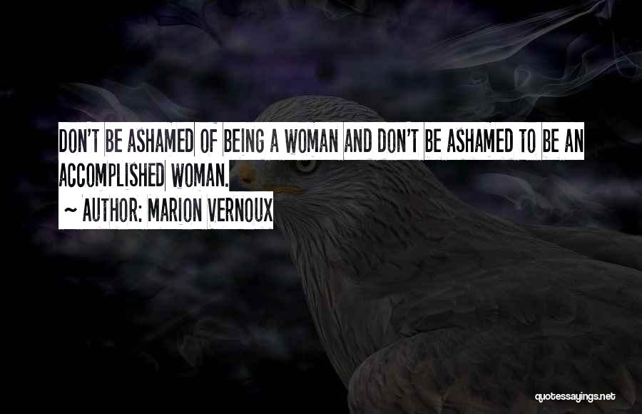 Marion Vernoux Quotes: Don't Be Ashamed Of Being A Woman And Don't Be Ashamed To Be An Accomplished Woman.