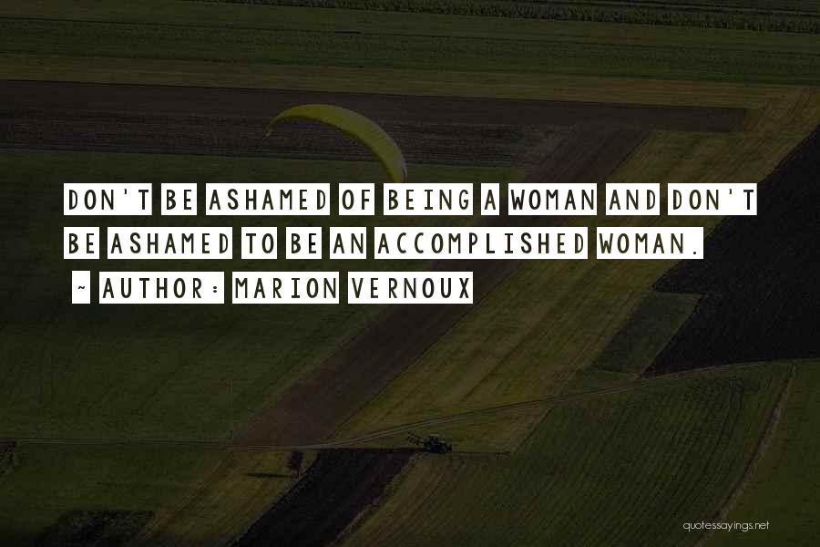 Marion Vernoux Quotes: Don't Be Ashamed Of Being A Woman And Don't Be Ashamed To Be An Accomplished Woman.