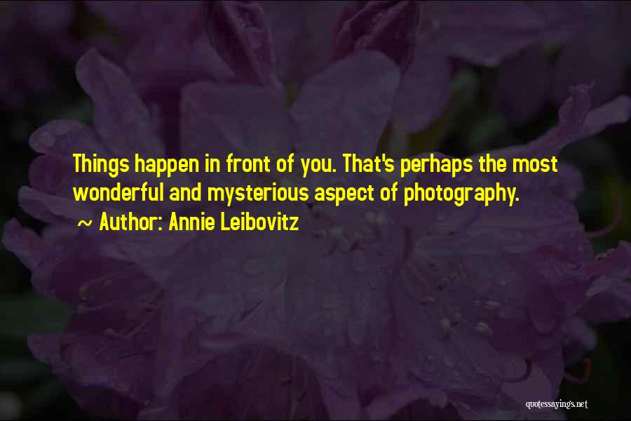 Annie Leibovitz Quotes: Things Happen In Front Of You. That's Perhaps The Most Wonderful And Mysterious Aspect Of Photography.