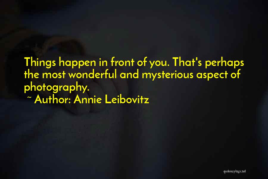 Annie Leibovitz Quotes: Things Happen In Front Of You. That's Perhaps The Most Wonderful And Mysterious Aspect Of Photography.
