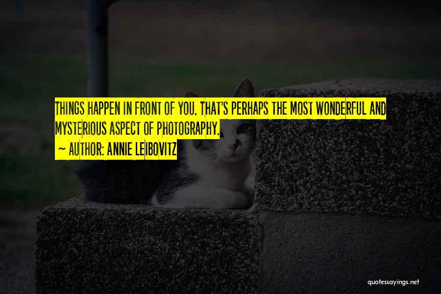 Annie Leibovitz Quotes: Things Happen In Front Of You. That's Perhaps The Most Wonderful And Mysterious Aspect Of Photography.