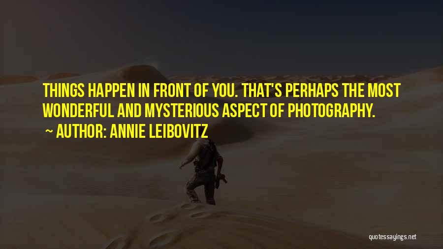 Annie Leibovitz Quotes: Things Happen In Front Of You. That's Perhaps The Most Wonderful And Mysterious Aspect Of Photography.